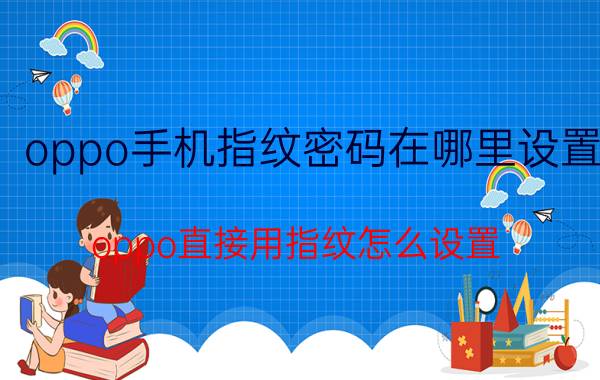 oppo手机指纹密码在哪里设置 oppo直接用指纹怎么设置？